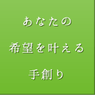 あなたの希望を叶える手創り